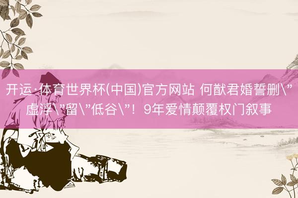 开运·体育世界杯(中国)官方网站 何猷君婚誓删