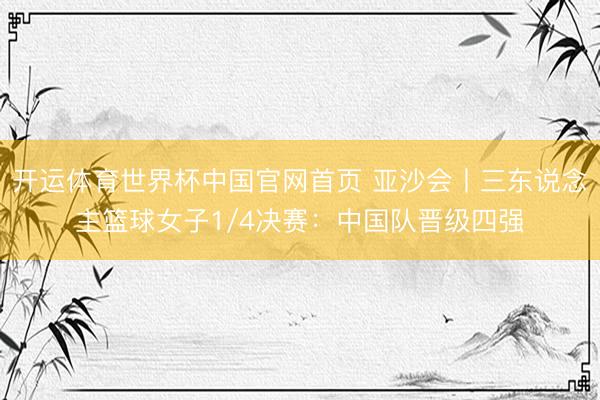 开运体育世界杯中国官网首页 亚沙会丨三东说念主篮球女子1/4决赛：中国队晋级四强