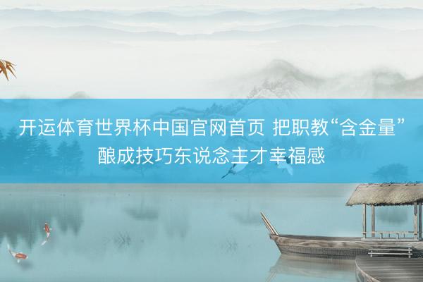 开运体育世界杯中国官网首页 把职教“含金量”酿成技巧东说念主才幸福感
