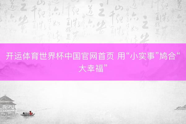 开运体育世界杯中国官网首页 用“小实事”鸠合“大幸福”
