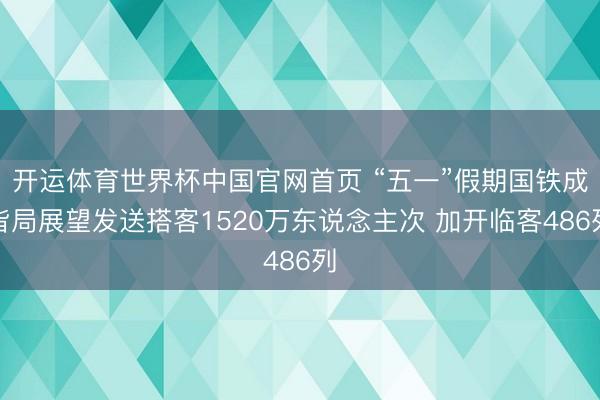 开运体育世界杯中国官网首页 “五一”假期国铁成皆局展望发送搭客1520万东说念主次 加开临客486列