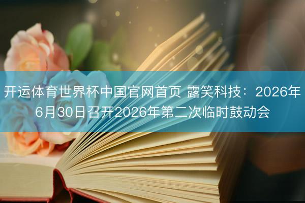 开运体育世界杯中国官网首页 露笑科技：2026年6月30日召开2026年第二次临时鼓动会
