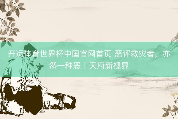 开运体育世界杯中国官网首页 恶评救灾者，亦然一种恶｜天府新视界