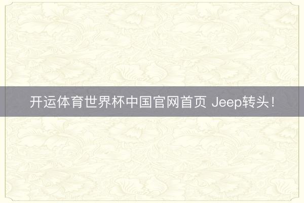 开运体育世界杯中国官网首页 Jeep转头！