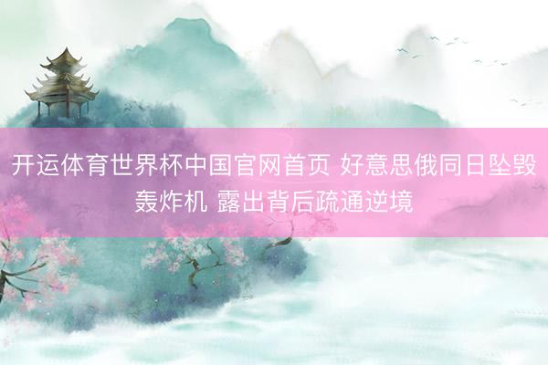 开运体育世界杯中国官网首页 好意思俄同日坠毁轰炸机 露出背后疏通逆境