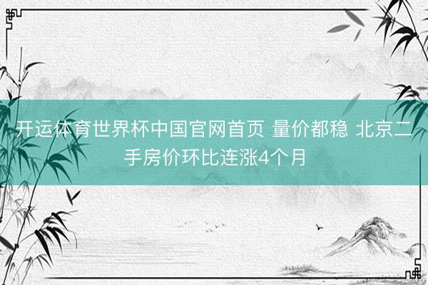 开运体育世界杯中国官网首页 量价都稳 北京二手房价环比连涨4个月