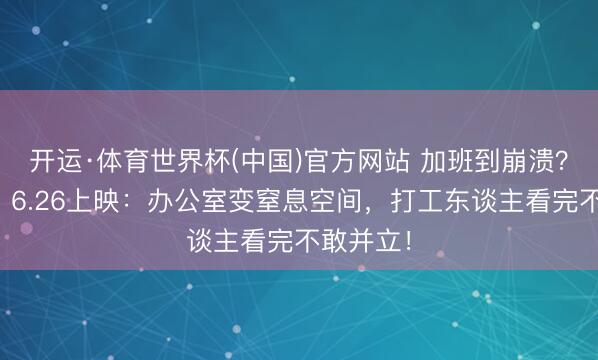 开运·体育世界杯(中国)官方网站 加班到崩溃?《后室》6.26上映:办公室变窒息空间,打工东谈主看完不敢并立!